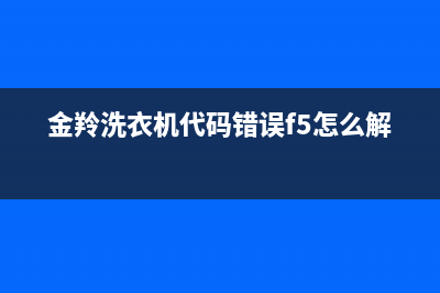 金羚洗衣机代码e2(金羚洗衣机代码错误f5怎么解决)