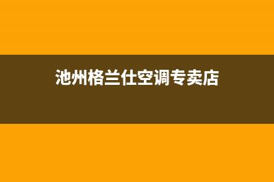 池州格兰仕空调人工400客服电话(池州格兰仕空调专卖店)