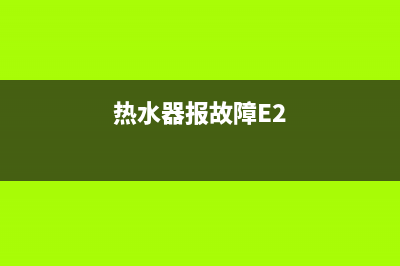 热水器报故障E2怎么处理(热水器报故障E2)