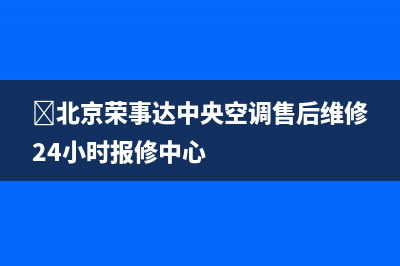 ﻿北京荣事达中央空调售后维修24小时报修中心