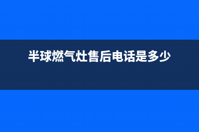 半球灶具售后服务 客服电话2023(总部(半球燃气灶售后电话是多少)