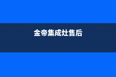 金帝集成灶服务电话24小时(今日(金帝集成灶售后)