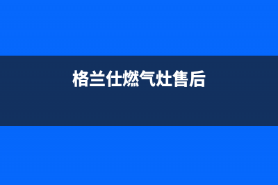 格兰仕灶具售后24h维修专线2023已更新(今日(格兰仕燃气灶售后)