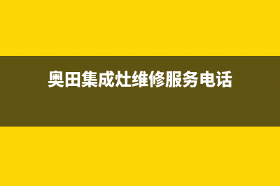 奥田集成灶维修上门维修附近电话(今日(奥田集成灶维修服务电话)