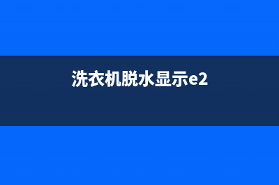 洗衣机代码e2脱不了水(洗衣机脱水显示e2)