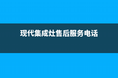 现代集成灶维修中心2023已更新[客服(现代集成灶售后服务电话)