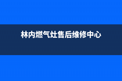 林内灶具售后电话2023已更新(网点/电话)(林内燃气灶售后维修中心)