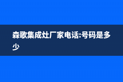 森歌集成灶厂家统一客服热线(今日(森歌集成灶厂家电话:号码是多少)