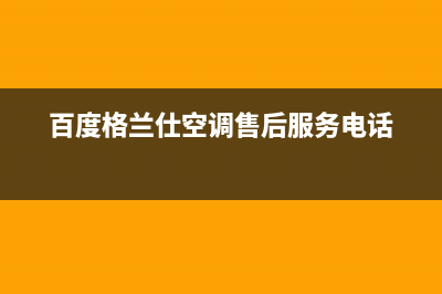 阳泉格兰仕空调维修24小时服务电话(百度格兰仕空调售后服务电话)