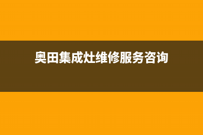 奥田集成灶客服在线咨询已更新(奥田集成灶维修服务咨询)