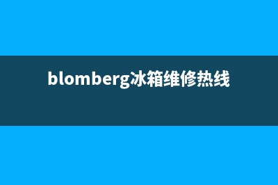 BLOMBERG冰箱维修电话上门服务已更新(总部电话)(blomberg冰箱维修热线电话)