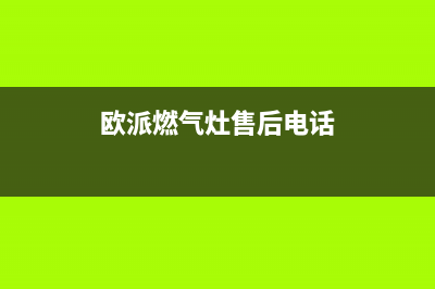 欧派燃气灶售后服务电话2023已更新(总部400)(欧派燃气灶售后电话)