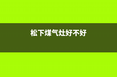 松下灶具全国统一服务热线2023已更新(400/联保)(松下煤气灶好不好)