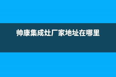 帅康集成灶厂家维修售后电话2023已更新(今日(帅康集成灶厂家地址在哪里)