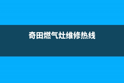 奇田灶具服务电话(今日(奇田燃气灶维修热线)