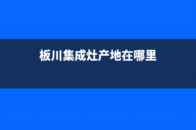 板川集成灶厂家统一400售后网点电话已更新(板川集成灶产地在哪里)