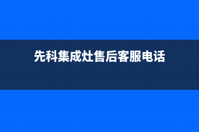 先科集成灶售后服务电话2023已更新(厂家400)(先科集成灶售后客服电话)