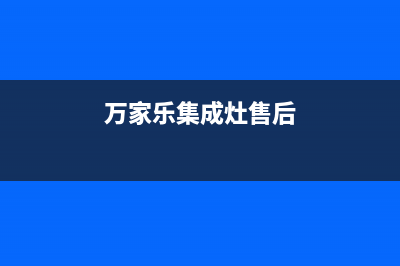 万家乐集成灶售后电话2023已更新（今日/资讯）(万家乐集成灶售后)