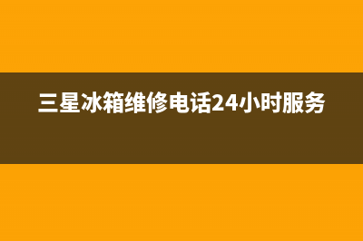 三星冰箱维修电话24小时已更新(三星冰箱维修电话24小时服务)