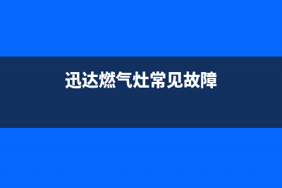 迅达燃气灶服务电话多少2023已更新[客服(迅达燃气灶常见故障)