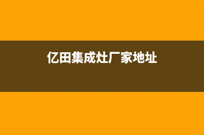 亿田集成灶厂家维修网点4002023已更新(今日(亿田集成灶厂家地址)