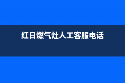 红日燃气灶人工服务电话2023已更新(2023更新)(红日燃气灶人工客服电话)