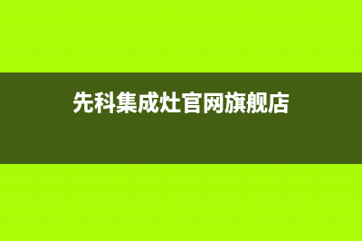 先科集成灶厂家统一客服专线2023已更新（今日/资讯）(先科集成灶官网旗舰店)