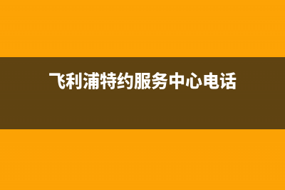 长兴飞利浦中央空调人工400客服电话(飞利浦特约服务中心电话)