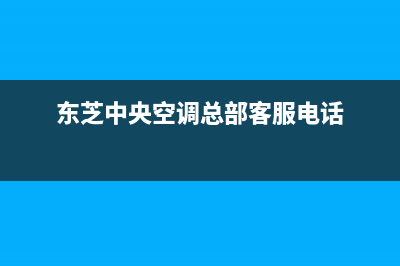 昆明东芝中央空调售后维修中心电话(东芝中央空调总部客服电话)