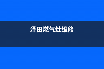 银田燃气灶维修电话号码2023已更新(2023更新)(泽田燃气灶维修)