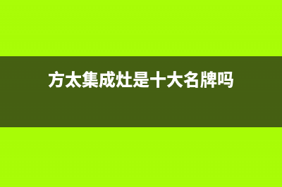 方太集成灶厂家统一客服服务预约电话2023已更新（最新(方太集成灶是十大名牌吗)