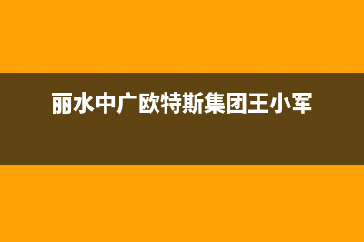 丽水中广欧特斯中央空调官方客服电话(丽水中广欧特斯集团王小军)