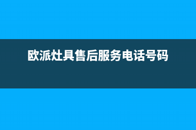 欧派灶具售后服务 客服电话2023已更新(网点/更新)(欧派灶具售后服务电话号码)