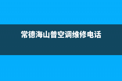 常德海山普空调官方客服电话(常德海山普空调维修电话)