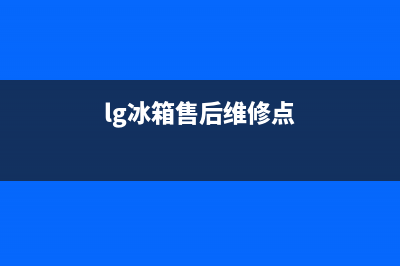 LG冰箱售后维修服务电话2023已更新(今日(lg冰箱售后维修点)