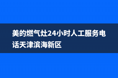 美的燃气灶24小时上门服务2023已更新[客服(美的燃气灶24小时人工服务电话天津滨海新区)