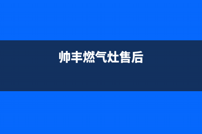 帅丰燃气灶的售后电话是多少2023已更新(总部/电话)(帅丰燃气灶售后)