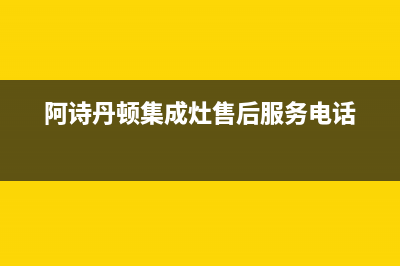 阿诗丹顿集成灶售后24h维修专线2023已更新(总部/更新)(阿诗丹顿集成灶售后服务电话)