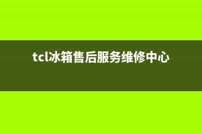 TCL冰箱售后服务维修电话2023已更新（厂家(tcl冰箱售后服务维修中心)