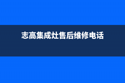 志高集成灶服务中心电话2023已更新(今日(志高集成灶售后维修电话)