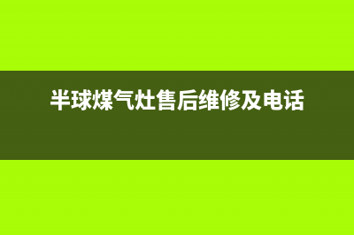 半球灶具售后服务电话2023已更新(400/联保)(半球煤气灶售后维修及电话)