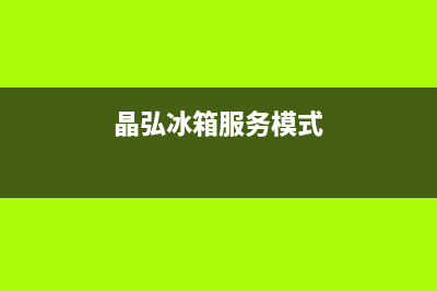 晶弘冰箱服务24小时热线2023已更新（今日/资讯）(晶弘冰箱服务模式)