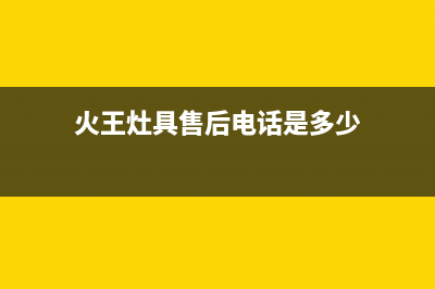 火王灶具售后电话2023已更新(今日(火王灶具售后电话是多少)