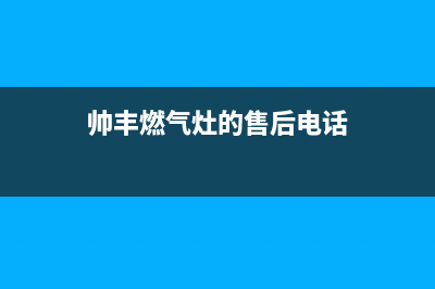 帅丰灶具全国售后电话2023已更新(网点/更新)(帅丰燃气灶的售后电话)