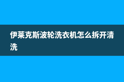 伊莱克斯波轮洗衣机故障代码ee(伊莱克斯波轮洗衣机怎么拆开清洗)