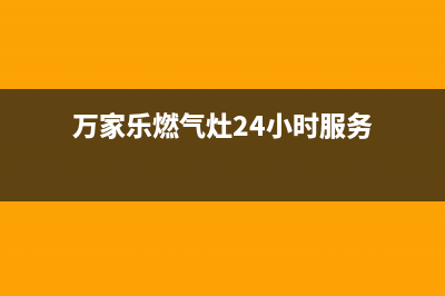 万家乐灶具24小时上门服务(今日(万家乐燃气灶24小时服务)