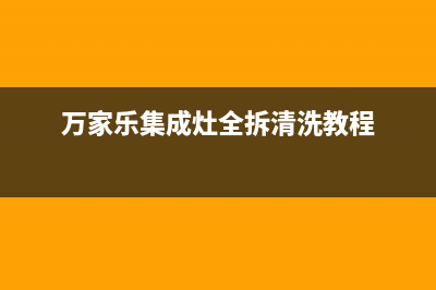 万家乐集成灶全国统一服务热线2023已更新[客服(万家乐集成灶全拆清洗教程)