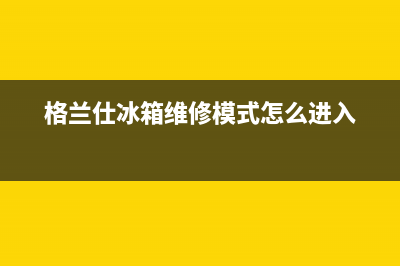 格兰仕冰箱维修服务电话2023已更新(每日(格兰仕冰箱维修模式怎么进入)