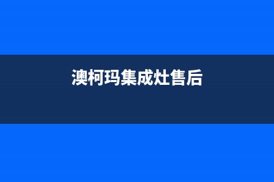 澳柯玛集成灶售后维修电话2023已更新(2023/更新)(澳柯玛集成灶售后)