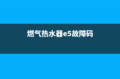 煤气热水器e5故障手动解决(燃气热水器e5故障码)